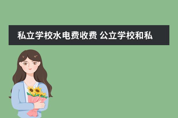 私立学校水电费收费 公立学校和私立学校的电价都一样吗?现在是多少钱1度...