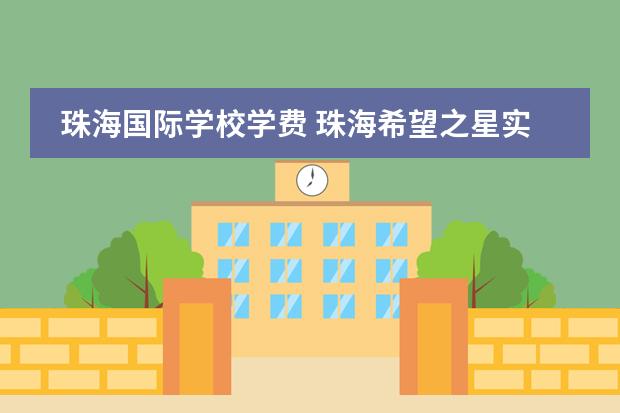珠海国际学校学费 珠海希望之星实验学校高中学费 国际学校是怎样收费的