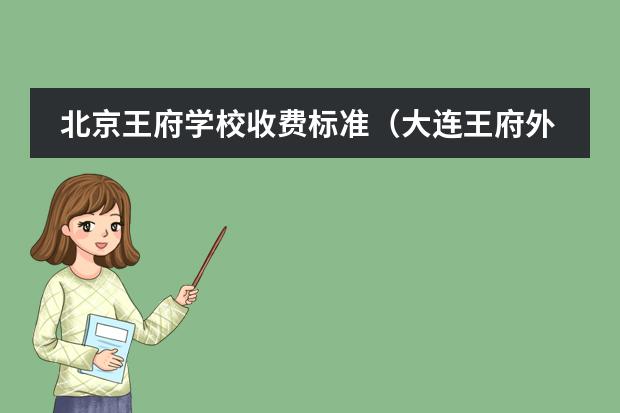 北京王府学校收费标准（大连王府外国语学校学费）