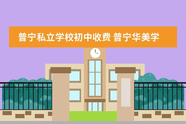 普宁私立学校初中收费 普宁华美学校学费多少?
