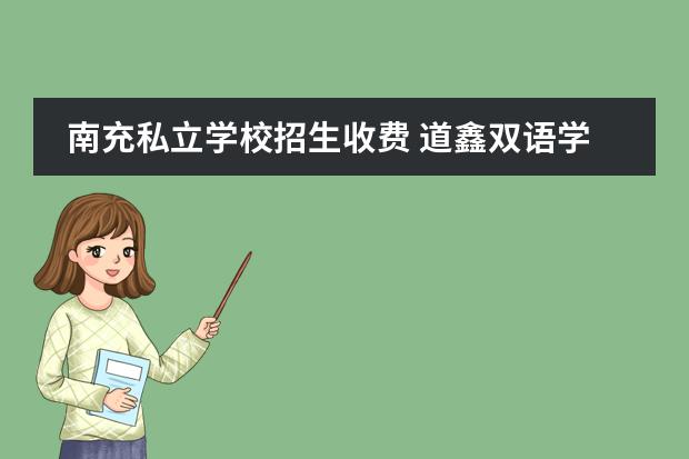 南充私立学校招生收费 道鑫双语学校为什么招生难