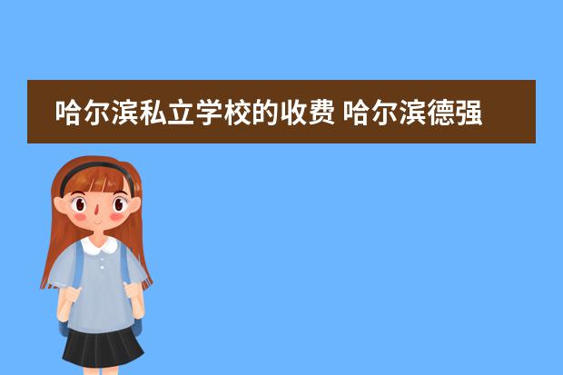 哈尔滨私立学校的收费 哈尔滨德强私立初中费用是多少?