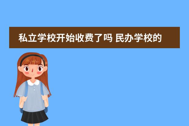 私立学校开始收费了吗 民办学校的学费是谁规定的