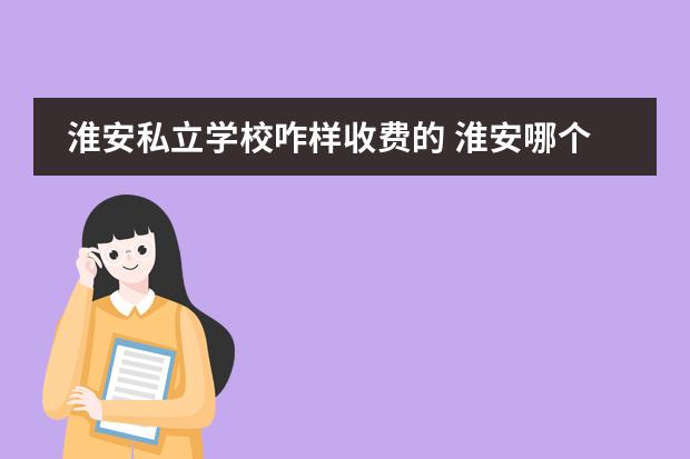 淮安私立学校咋样收费的 淮安哪个私立小学比较好