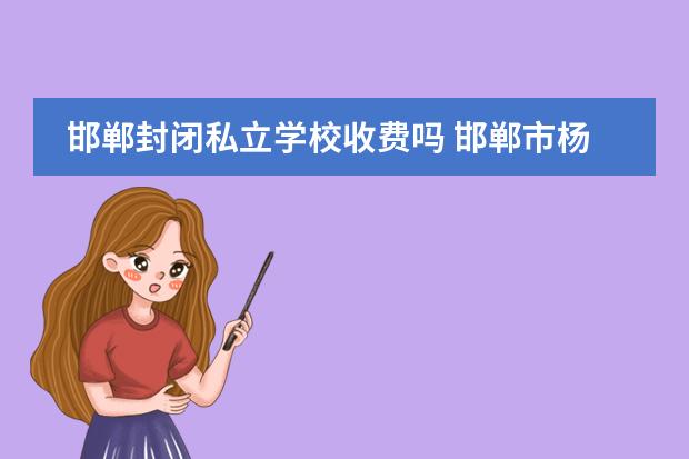 邯郸封闭私立学校收费吗 邯郸市杨帆私立学校收费标准