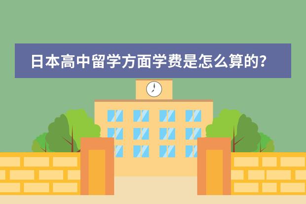 日本高中留学方面学费是怎么算的？最低大概多少？