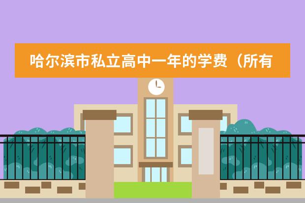 哈尔滨市私立高中一年的学费（所有费用是多少,比如德强,松雷,哈工大附中