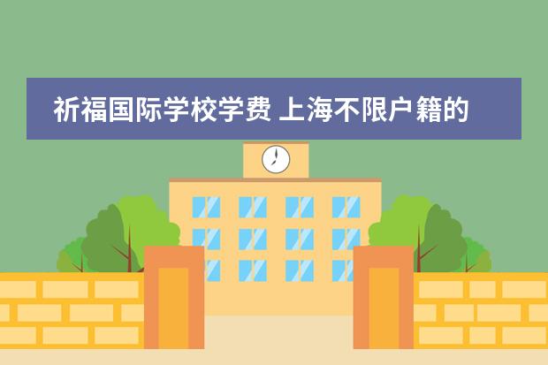 祈福国际学校学费 上海不限户籍的国际学校盘点