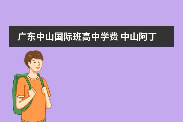 广东中山国际班高中学费 中山阿丁莱国际学校学费