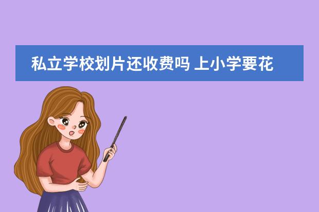 私立学校划片还收费吗 上小学要花钱吗?