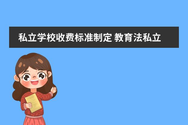私立学校收费标准制定 教育法私立学校收费规定