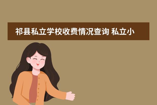 祁县私立学校收费情况查询 私立小学一学期费用多少?
