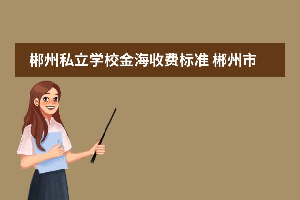 郴州私立学校金海收费标准 郴州市金海学校高中招生标准