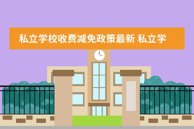 私立学校收费减免政策最新 私立学校学费国家有规定吗