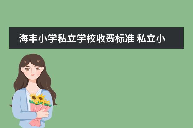 海丰小学私立学校收费标准 私立小学一年学费多少钱?