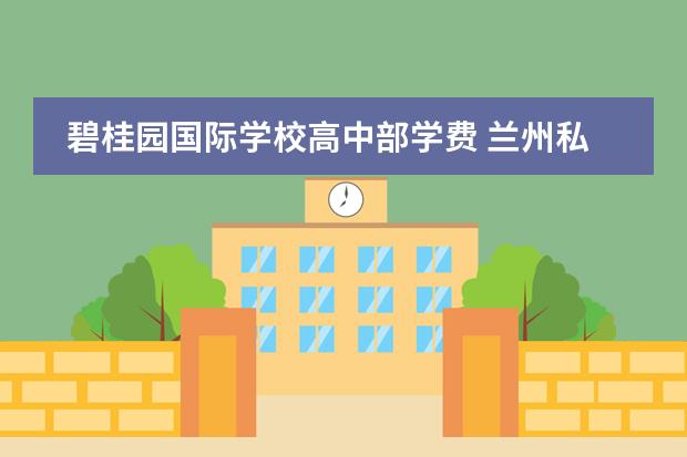 碧桂园国际学校高中部学费 兰州私立学校收费一览表