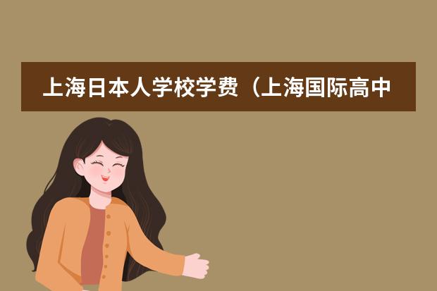 上海日本人学校学费（上海国际高中学费一览表）