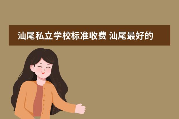 汕尾私立学校标准收费 汕尾最好的私立小学学校