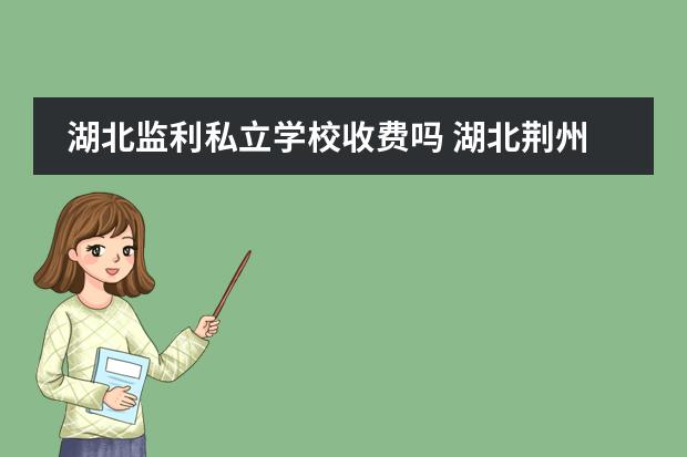 湖北监利私立学校收费吗 湖北荆州监利的私立高中有哪几个?