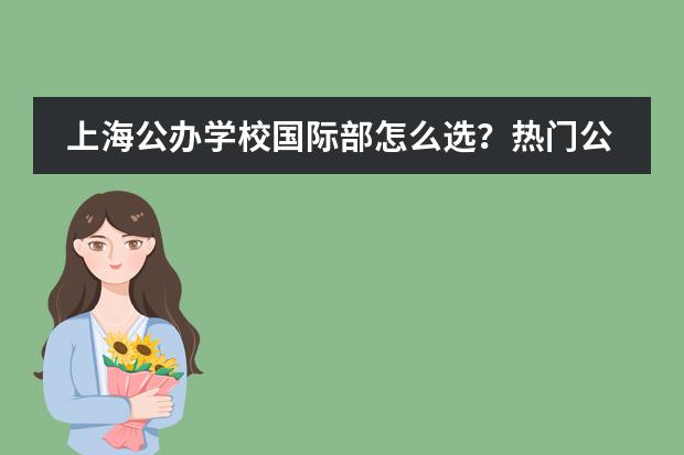上海公办学校国际部怎么选?热门公办学校国际部盘点!
