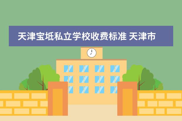 天津宝坻私立学校收费标准 天津市宝坻区北大附属实验学校严吗?