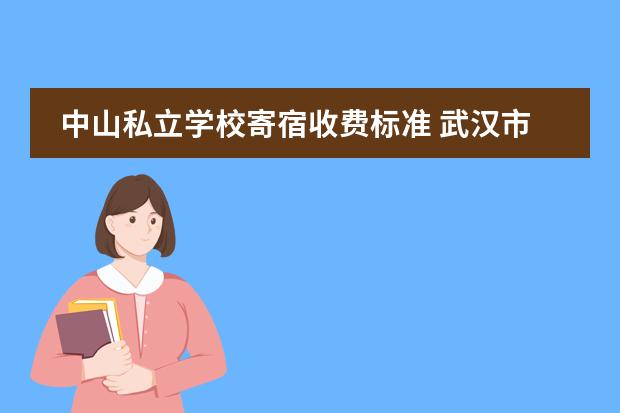 中山私立学校寄宿收费标准 武汉市私立小学一年多少钱