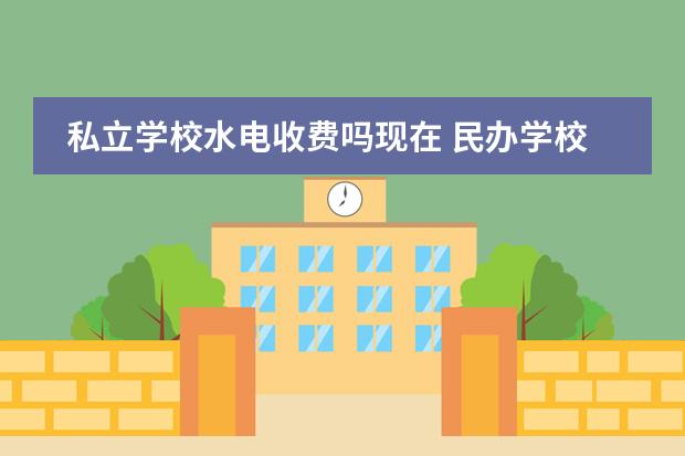 私立学校水电收费吗现在 民办学校与私立学校有什么区别