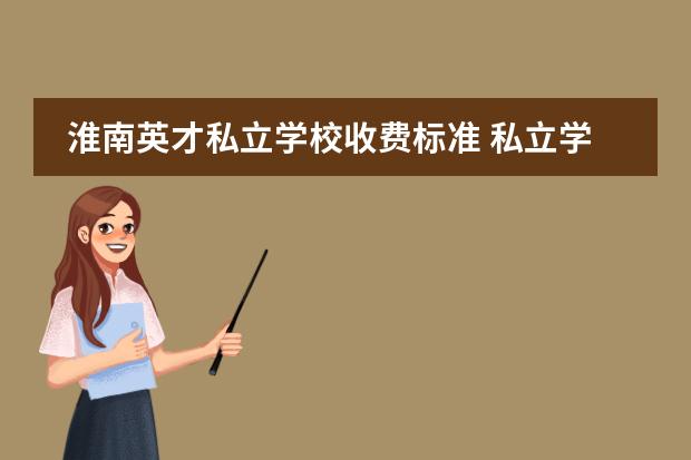 淮南英才私立学校收费标准 私立学校一年学费多少啊?