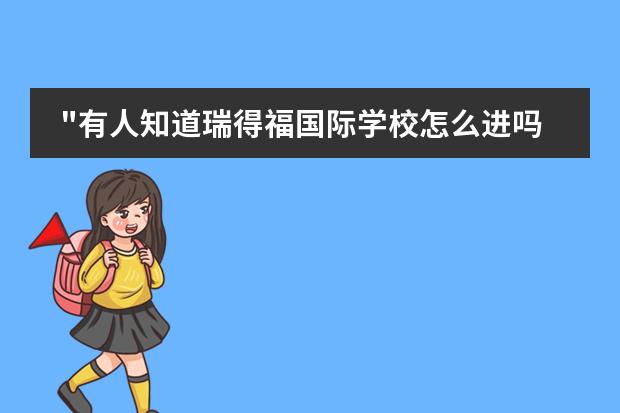 "有人知道瑞得福国际学校怎么进吗