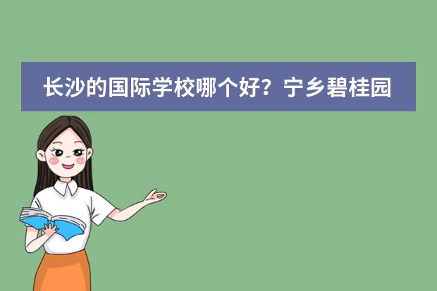 长沙的国际学校哪个好？宁乡碧桂园学校怎么样？