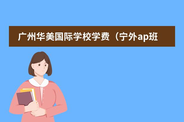 广州华美国际学校学费（宁外ap班一年费用）