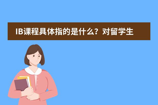 IB课程具体指的是什么?对留学生上学有什么好处吗?要怎样申请IB课程?
