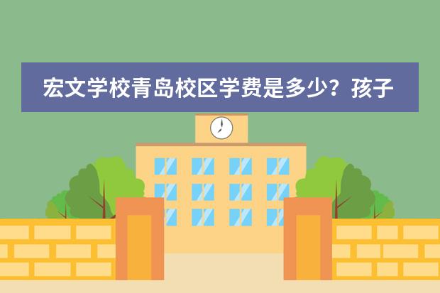 宏文学校青岛校区学费是多少?孩子能参加所有的课程吗?