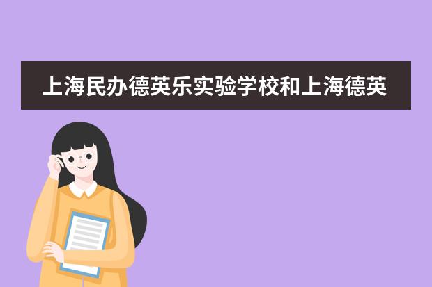 上海民办德英乐实验学校和上海德英乐学院有啥区别?(德英乐国际学校招生条件)