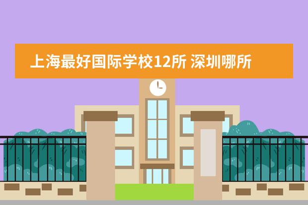 上海最好国际学校12所 深圳哪所国际高中最好，国际IB课程哪所学校的最好！