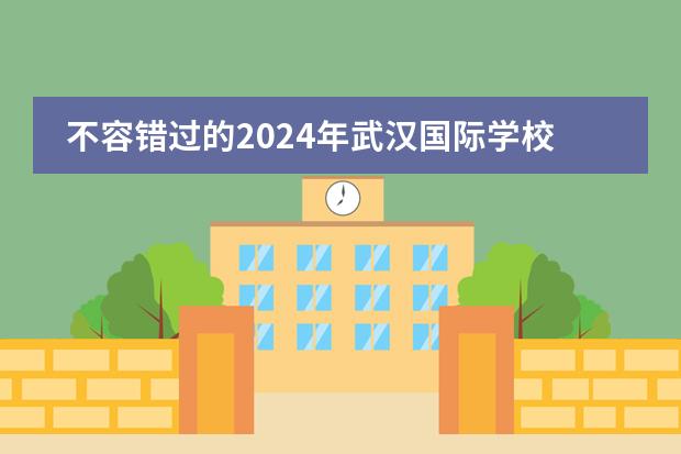不容错过的2024年武汉国际学校选择指南!附武汉国际学校最新学费