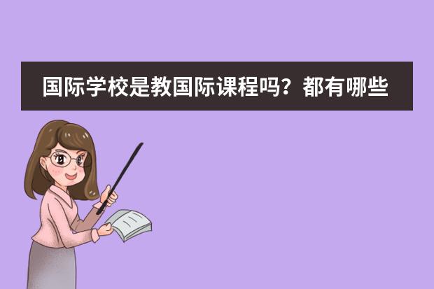 国际学校是教国际课程吗？都有哪些课程？