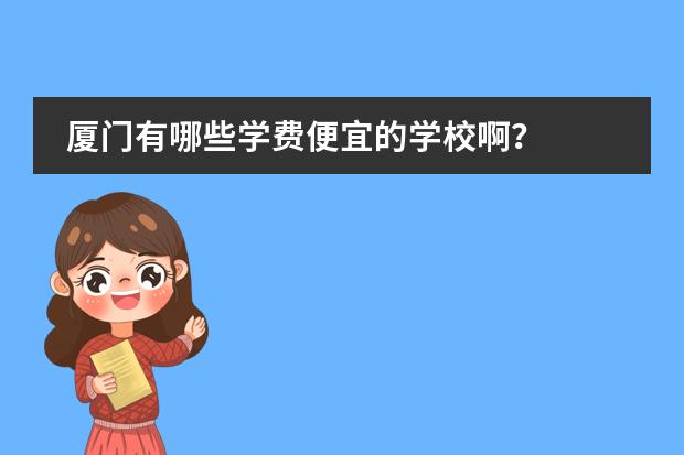 厦门有哪些学费便宜的学校啊？