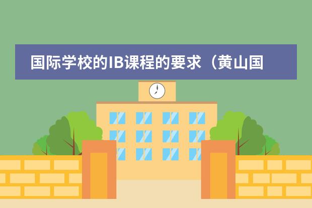 国际学校的IB课程的要求(黄山国际班入学条件)