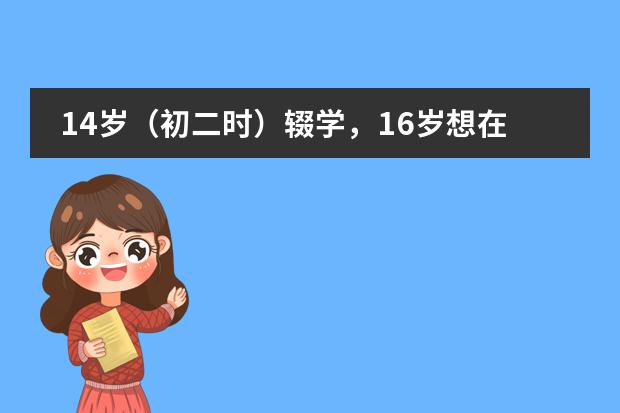 14岁(初二时)辍学,16岁想在韩国读书,可以进什么学校多几年级?
