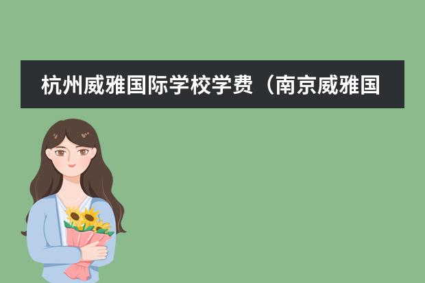 杭州威雅国际学校学费(南京威雅国际学校一年学费)