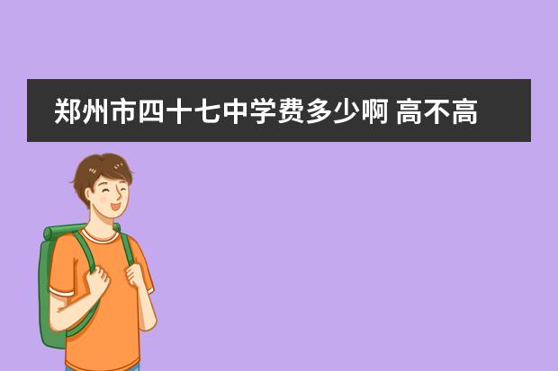 郑州市四十七中学费多少啊 高不高