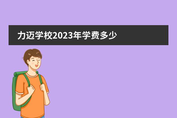 力迈学校2023年学费多少
