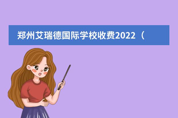 郑州艾瑞德国际学校收费2022(郑州一八联合国际学校学费)