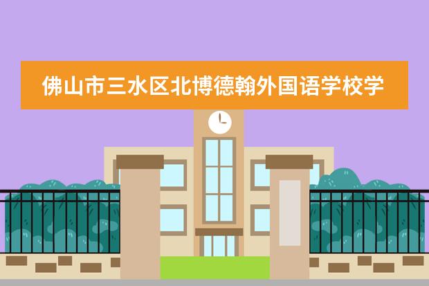 佛山市三水区北博德翰外国语学校学费多少