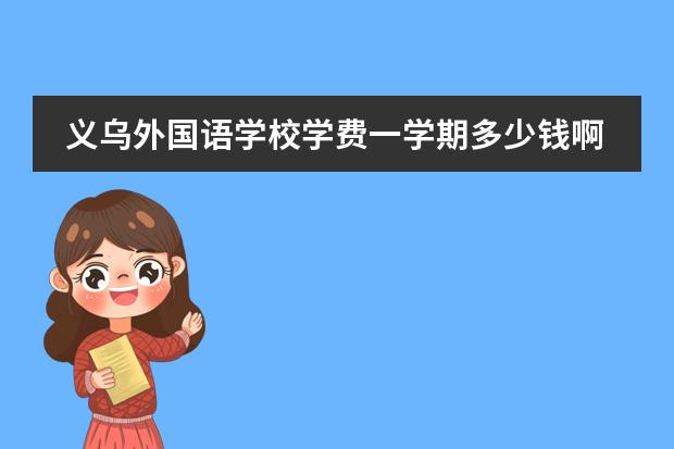 义乌外国语学校学费一学期多少钱啊?
