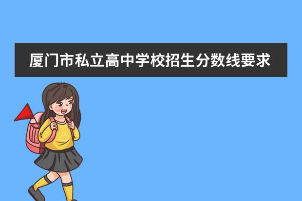厦门市私立高中学校招生分数线要求是多少