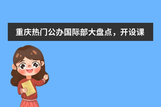 重庆热门公办国际部大盘点,开设课程、2024录取情况看这里!
