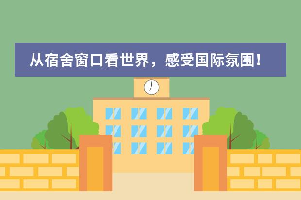 从宿舍窗口看世界,感受国际氛围!北京国际学校