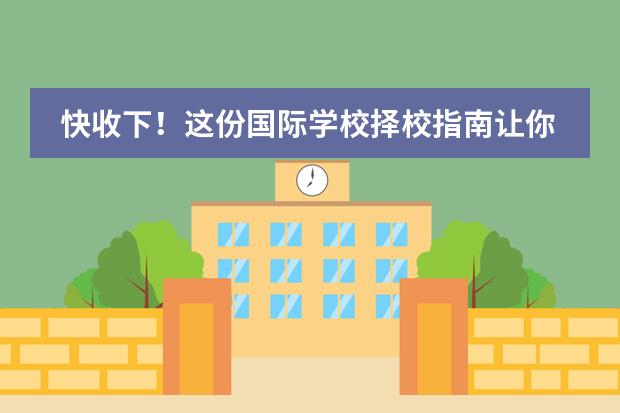 快收下！这份国际学校择校指南让你轻松避雷！不走弯路！